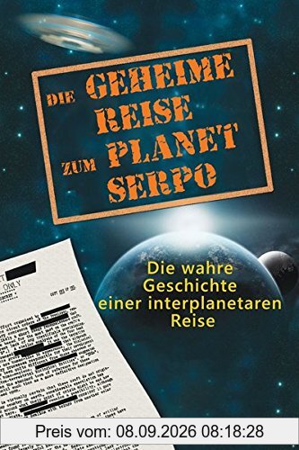 Die geheime Reise zum Planet Serpo: Die wahre Geschichte einer interplanetaren Reise