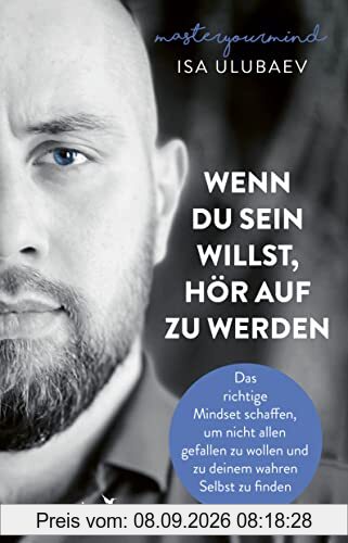 Wenn du sein willst, hör auf zu werden: Das richtige Mindset schaffen, um nicht allen gefallen zu wollen und zu deinem wahren Selbst zu finden