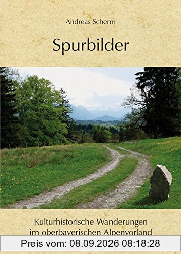 Spurbilder: Kulturhistorische Wanderungen im oberbayerischen Alpenvorland.