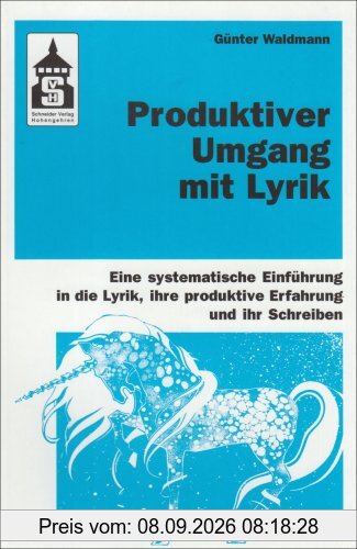 Produktiver Umgang mit Lyrik: Eine systematische Einführung in die Lyrik, ihre produktive Erfahrung und ihr Schreiben. Für Schule (Primar- und Sekundarstufe) und Hochschule sowie zum Selbststudium