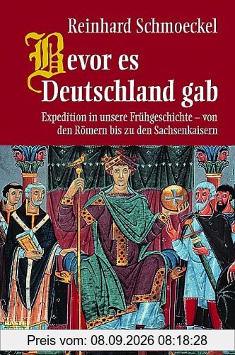 Bevor es Deutschland gab: Expedition in unsere Frühgeschichte - von den Römern bis zu den Sachsenkaisern