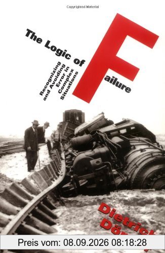 The Logic of Failure: Recognizing and Avioding Error in Complex Situations: Recognizing and Avoiding Error in Complex Situations