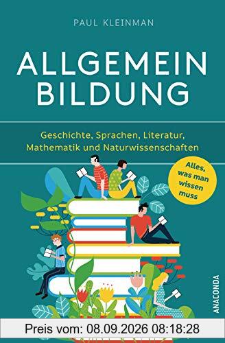 Allgemeinbildung. Alles was man wissen muss in Geschichte, Sprachen, Literatur, Mathematik und Naturwissenschaften