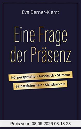 Eine Frage der Präsenz: Körpersprache, Ausdruck, Stimme, Selbstsicherheit, Sichtbarkeit