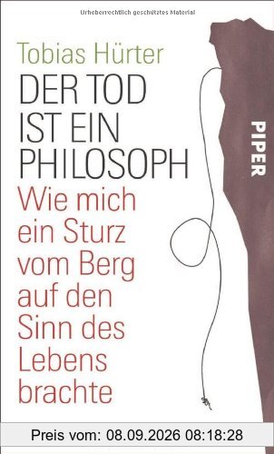Der Tod ist ein Philosoph: Wie mich ein Sturz vom Berg auf den Sinn des Lebens brachte