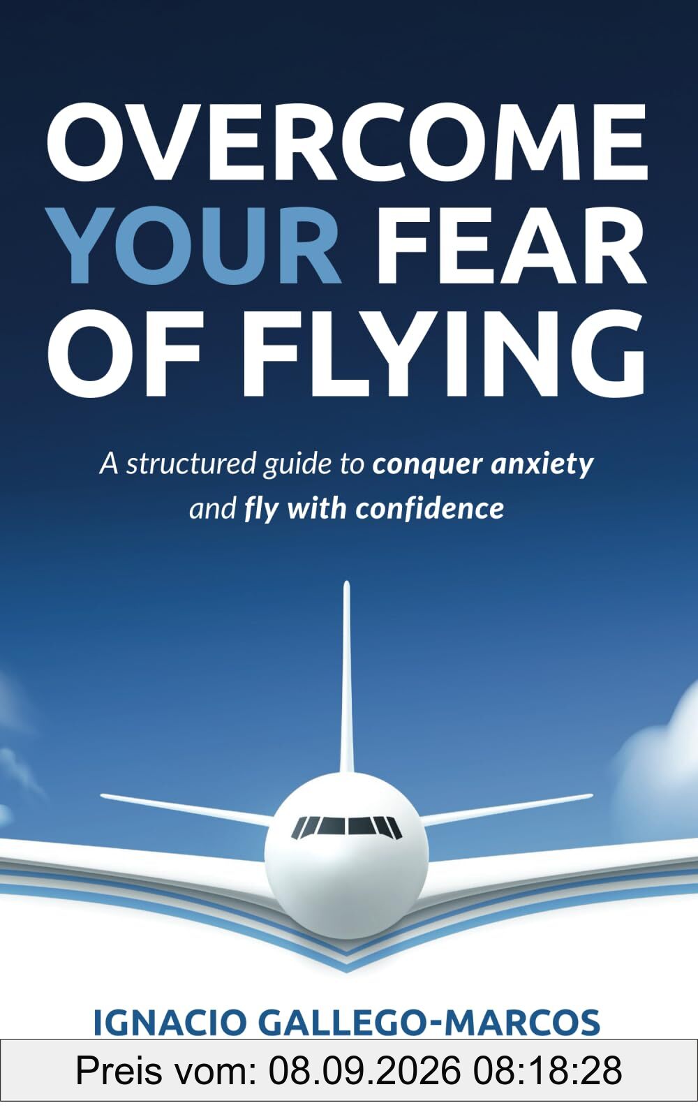 Overcome Your Fear of Flying: A Structured Guide to Conquer Anxiety and Fly with Confidence