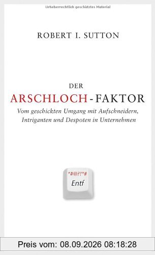 Der Arschloch-Faktor: Vom geschickten Umgang mit Aufschneidern, Intriganten und Despoten im Unternehmen