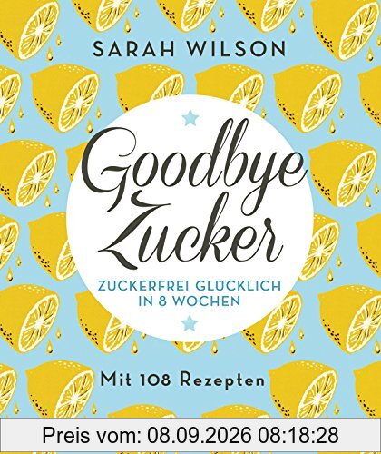 Goodbye Zucker: Zuckerfrei glücklich in 8 Wochen - Mit 108 Rezepten