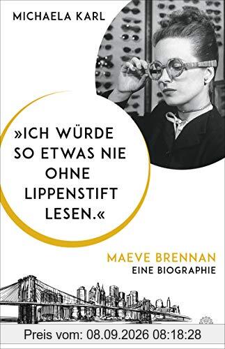 Ich würde so etwas nie ohne Lippenstift lesen.: Maeve Brennan. Eine Biographie