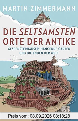 Die seltsamsten Orte der Antike: Gespensterhäuser, Hängende Gärten und die Enden der Welt
