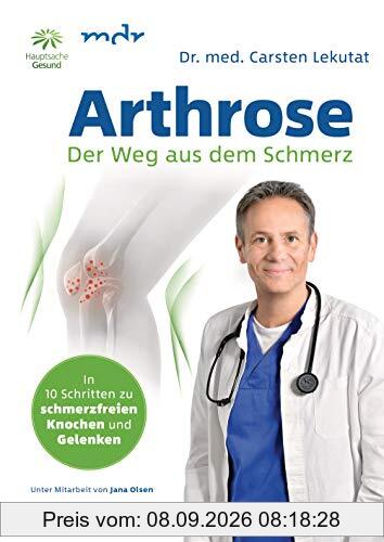 Arthrose - Der Weg aus dem Schmerz: In 10 Schritten zu schmerzfreien Knochen und Gelenken - Mit Übungen für Knie, Hüfte, Schulter, Rücken