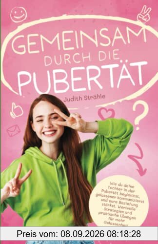 Gemeinsam durch die Pubertät: Wie du deine Tochter in der Pubertät begleitest, gelassener kommunizierst und eure Beziehung stärkst. Wertvolle Strategien und praktische Übungen für mehr Gelassenheit
