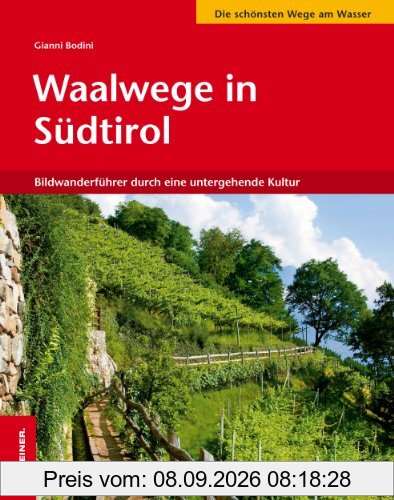 Waalwege in Südtirol: Bildwanderführer durch eine untergehende Kultur