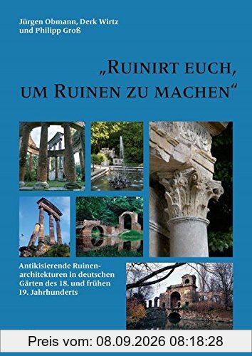 Ruinirt euch, um Ruinen zu machen: Antikisierende Ruinenarchitekturen in deutschen Gärten des 18. und frühen 19. Jahrhunderts (Mitteilungen der Pückler Gesellschaft e.V., Berlin)