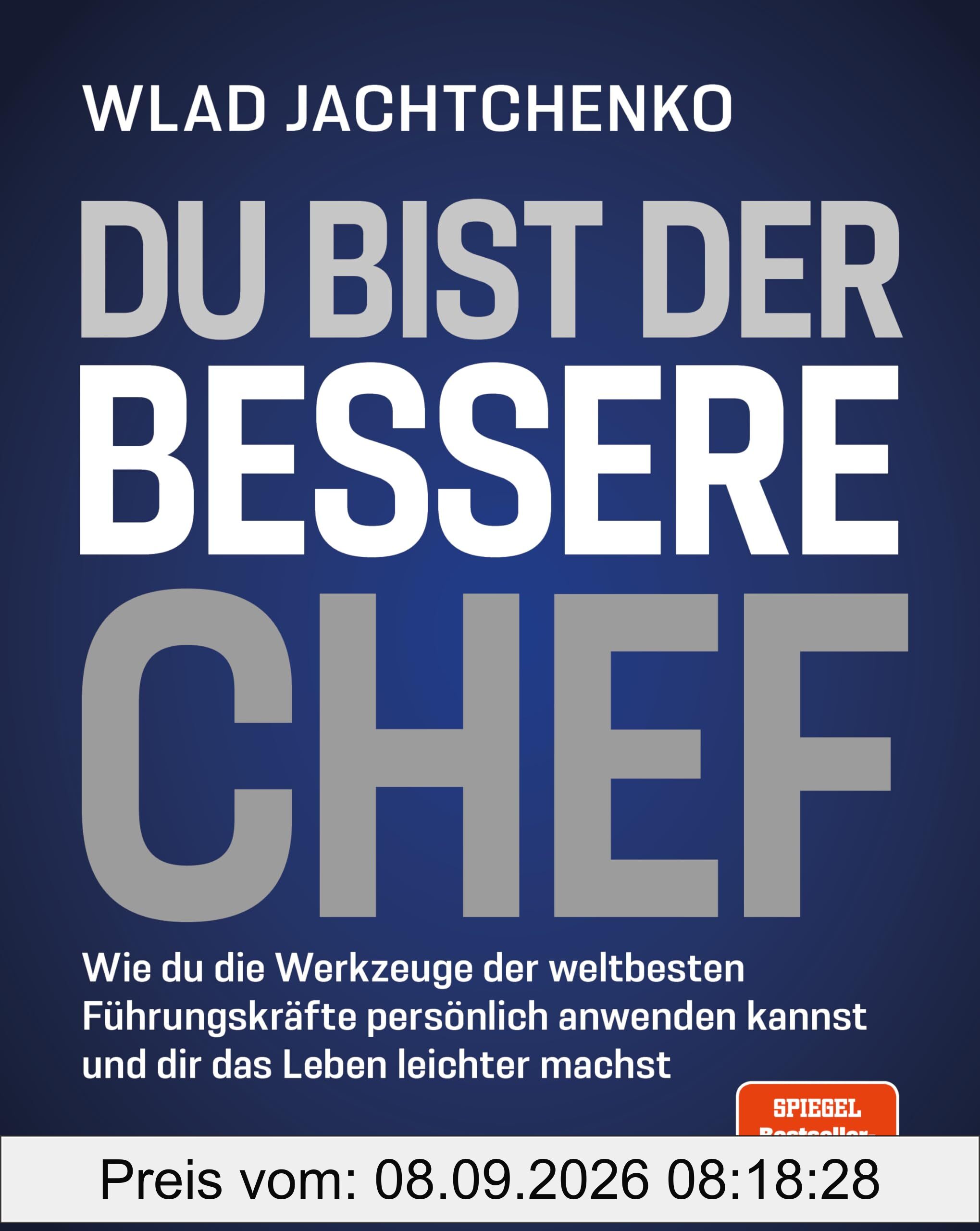 Du bist der bessere Chef: Wie du die Werkzeuge der weltbesten Führungskräfte persönlich anwenden kannst und dir das Leben leichter machst