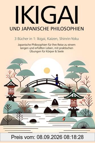 IKIGAI UND JAPANISCHE PHILOSOPHIEN: 3 Bücher in 1: Ikigai, Kaizen, Shinrin-Yoku: Japanische Philosophien für Ihre Reise zu einem langen und erfüllten Leben, mit praktischen Übungen für Körper & Seele