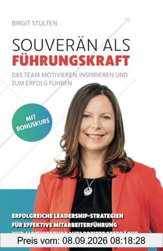 Souverän als Führungskraft: das Team motivieren, inspirieren und zum Erfolg führen: Erfolgreiche Leadership-Strategien für effektive Mitarbeiterführung und motivierende Mitarbeitergespräche