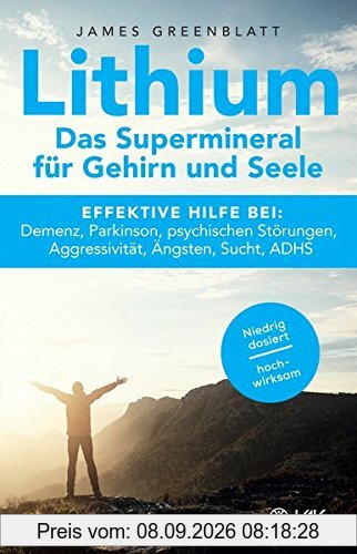 Lithium - Das Supermineral für Gehirn und Seele: Effektive Hilfe bei: Demenz, Parkinson, psychischen Störungen, Aggressivität, Ängsten, Sucht, ADHS