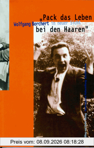 ' Pack das Leben bei den Haaren'. Wolfgang Borchert in neuer Sicht