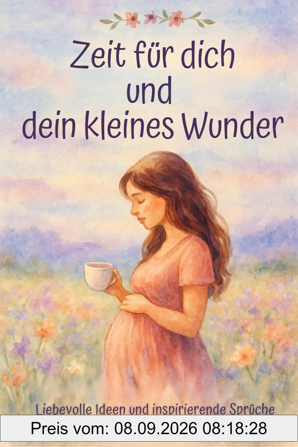 Das perfekte Geschenk für Schwangere: Zeit für dich und dein kleines Wunder - Liebevolle Ideen und inspirierende Sprüche