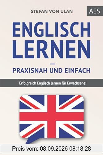 Englisch lernen – praxisnah und einfach: Erfolgreich Englisch lernen für Erwachsene! (Mit Grammatik, Übungen inkl. Lösungen, Vokabellisten, Kurzgeschichten und Audioinhalten)