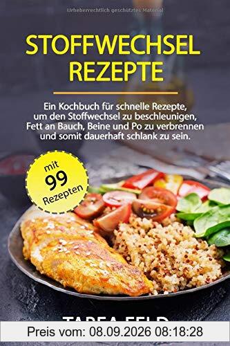 Stoffwechsel Rezepte: Ein Kochbuch für schnelle Rezepte, um den Stoffwechsel zu beschleunigen, Fett an Bauch, Beine und Po zu verbrennen und somit dauerhaft schlank zu sein.