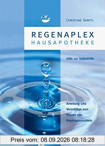 Regenaplex - Hausapotheke: Eine Anleitung und Vorschläge - vorzugsweise für den Laien - zum Einsatz von Regenaplexmitteln und als Hilfe zur Selbsthilfe
