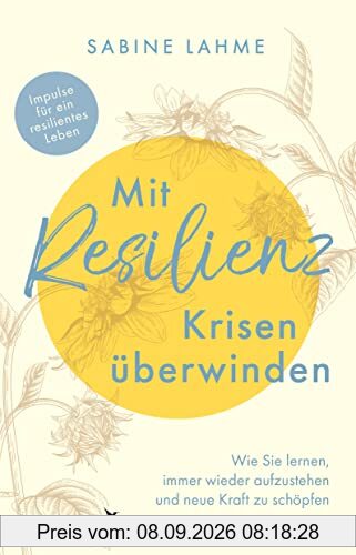 Mit Resilienz Krisen überwinden: Wie Sie lernen, immer wieder aufzustehen und neue Kraft zu schöpfen. Impulse für ein resilientes Leben. Ratgeber für psychische Widerstandskraft