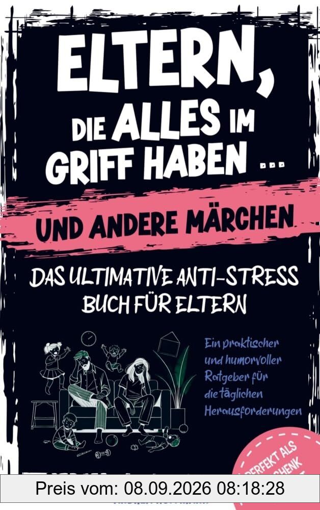 Eltern, die alles im Griff haben … und andere Märchen – Das ultimative Anti-Stress-Buch für Eltern: Ein praktischer und humorvoller Ratgeber für die täglichen Herausforderungen