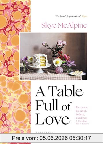 Skye McAlpine A Table Full Of Love, Recipes To Comfort, Seduce, Celebrate & Everything Else In Between