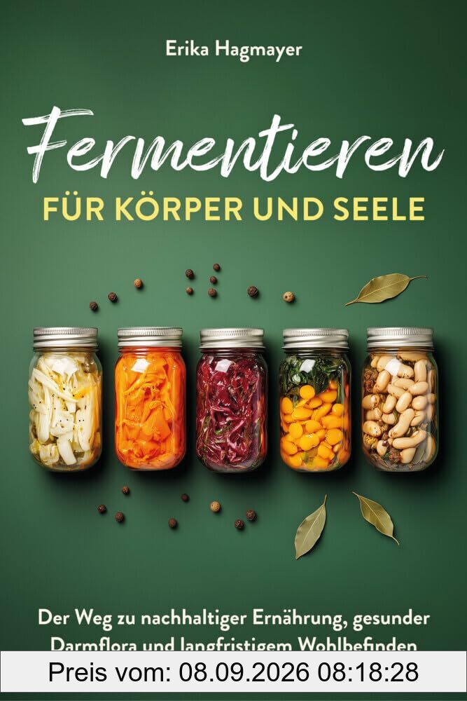Fermentieren für Körper und Seele: Der Weg zu nachhaltiger Ernährung, gesunder Darmflora und langfristigem Wohlbefinden