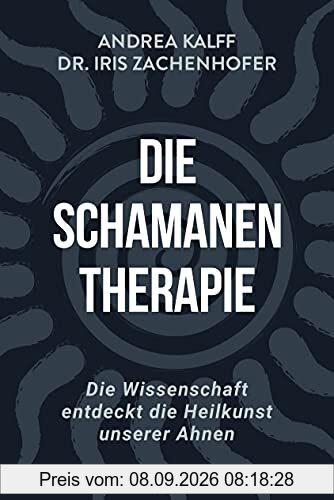 Die Schamanen-Therapie: Die Wissenschaft entdeckt die Heilkunst unserer Ahnen