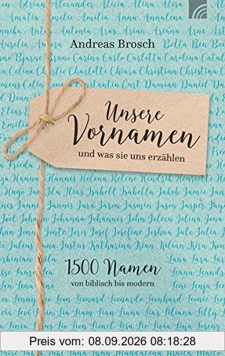 Unsere Vornamen - und was sie uns erzählen: 1500 Namen von biblisch bis modern