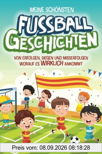 Meine schönsten Fußballgeschichten – von Erfolgen, Siegen und Misserfolgen. Worauf es wirklich ankommt: Spannende Fußballgeschichten ab 8