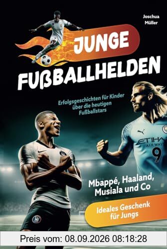 Junge Fußballhelden: Erfolgsgeschichten für Kinder über die heutigen Fußballstars (Mbappé, Haaland, Musiala und Co.) - Ideales Geschenk für Jungs