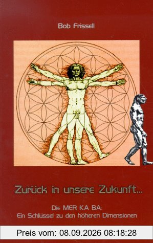 Zurück in unsere Zukunft, vorwärts in die Vergangenheit: Die MER KA BA: Ein Schlüssel zu den höheren Dimensionen