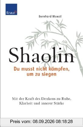 Shaolin - Du musst nicht kämpfen, um zu siegen!: Mit der Kraft des Denkens zu Ruhe, Klarheit und innerer Stärke