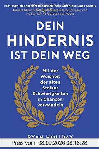 Dein Hindernis ist Dein Weg: Mit der Weisheit der alten Stoiker Schwierigkeiten in Chancen verwandeln