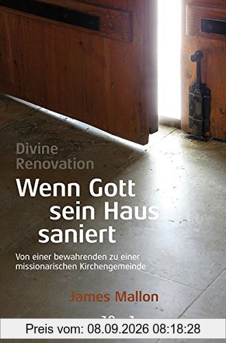 Divine Renovation – Wenn Gott sein Haus saniert: Von einer bewahrenden zu einer missionarischen Kirchengemeinde