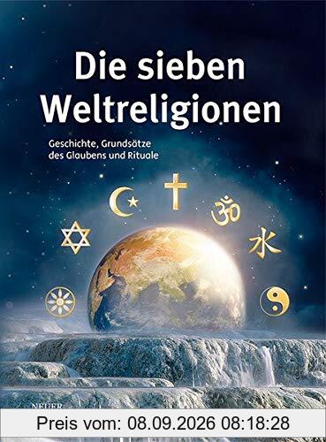 Die sieben Weltreligionen: Geschichte, Grundsätze des Glaubens und Rituale: Geschichte, Grundstze des Glaubens und Rituale