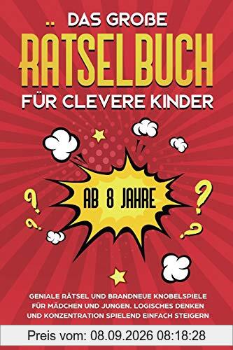 Das große Rätselbuch für clevere Kinder: ab 8 Jahre. Geniale Rätsel und brandneue Knobelspiele für Mädchen und Jungen. Logisches Denken und Konzentration spielend einfach steigern