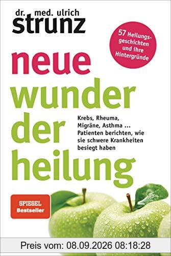 Neue Wunder der Heilung: Krebs, Rheuma, Migräne, Asthma ... - Patienten berichten, wie sie schwere Krankheiten besiegt haben - 57 Heilungsgeschichten und ihre Hintergründe