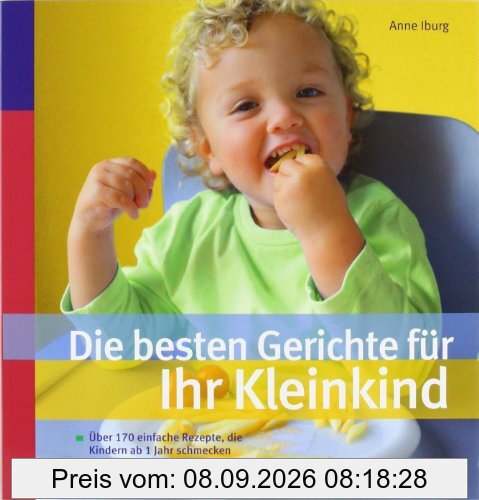 Die besten Gerichte für Ihr Kleinkind: Über 170 einfache Rezepte, die Kindern ab 1 Jahr schmecken