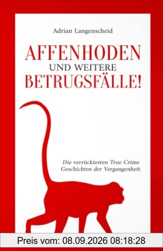 Affenhoden und weitere Betrugsfälle!: Die verrücktesten True Crime Geschichten der Vergangenheit. (True Crime International, Band 11)