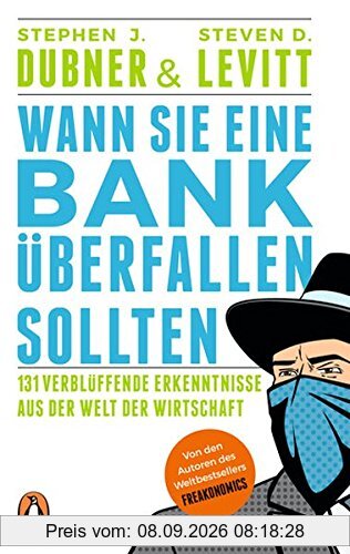 Wann Sie eine Bank überfallen sollten: 131 verblüffende Erkenntnisse aus der Welt der Wirtschaft