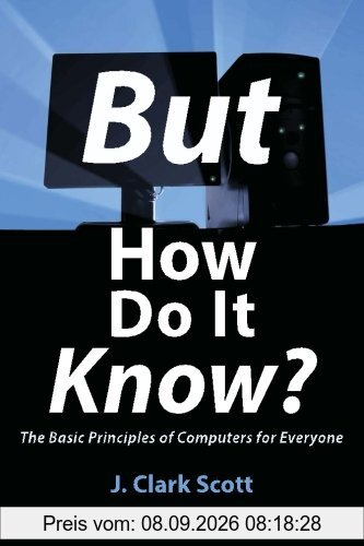 But How Do It Know? - The Basic Principles of Computers for Everyone