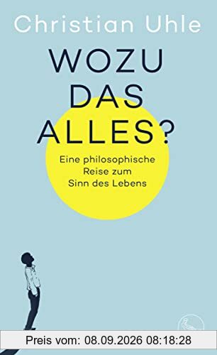 Wozu das alles?: Eine philosophische Reise zum Sinn des Lebens