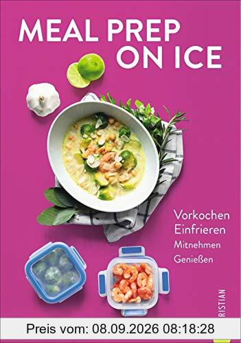 Kochbuch: Meal Prep on Ice. Vorkochen. Einfrieren. Mitnehmen. Genießen. Die besten Tipps und Rezepte für Selbstgekochtes zum Mitnehmen. Ideal für Berufstätige und die Zero-Waste-Küche.