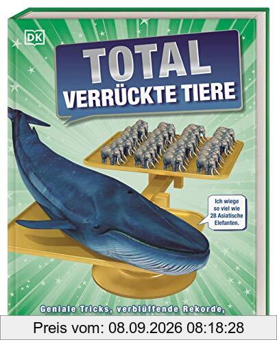 Total verrückte Tiere: Geniale Tricks, verblüffende Rekorde, verborgene Talente