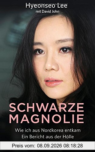 Schwarze Magnolie: Wie ich aus Nordkorea entkam. Ein Bericht aus der Hölle